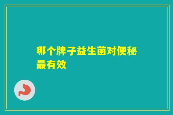 哪个牌子益生菌对有效