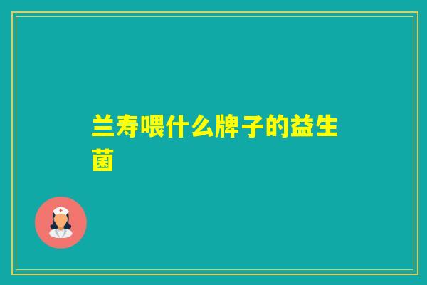 兰寿喂什么牌子的益生菌