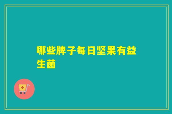 哪些牌子每日坚果有益生菌