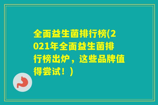 全面益生菌排行榜(2021年全面益生菌排行榜出炉，这些品牌值得尝试！)
