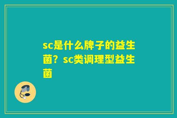 sc是什么牌子的益生菌？sc类调理型益生菌