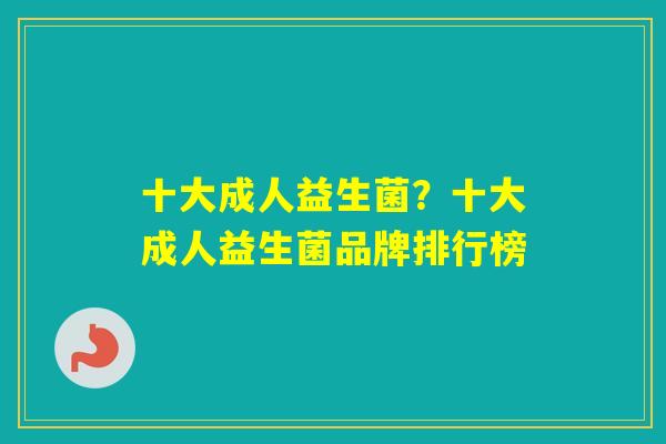 十大成人益生菌？十大成人益生菌品牌排行榜