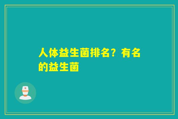 人体益生菌排名？有名的益生菌