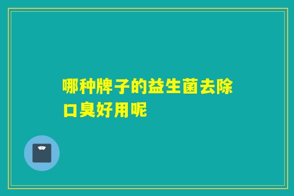 哪种牌子的益生菌去除好用呢