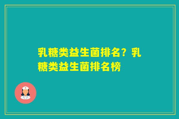 乳糖类益生菌排名？乳糖类益生菌排名榜