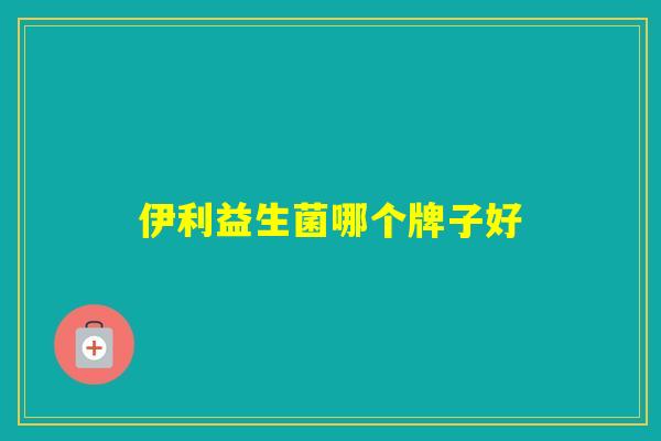 伊利益生菌哪个牌子好