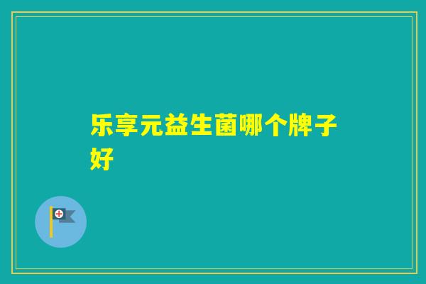 乐享元益生菌哪个牌子好