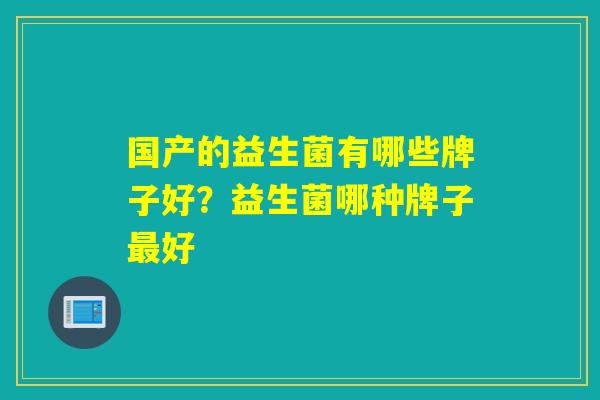 国产的益生菌有哪些牌子好？益生菌哪种牌子好