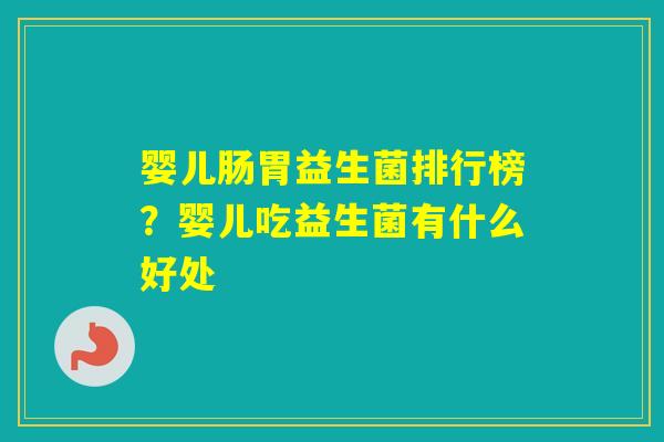 婴儿肠胃益生菌排行榜?婴儿吃益生菌有什么好处 婴儿肠胃益生菌排行榜?婴儿吃益生菌有什么好处