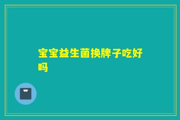 宝宝益生菌换牌子吃好吗