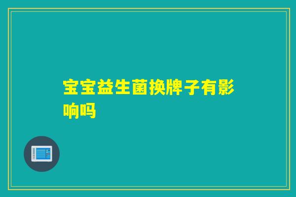 宝宝益生菌换牌子有影响吗