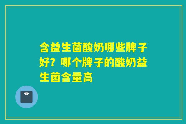含益生菌酸奶哪些牌子好？哪个牌子的酸奶益生菌含量高