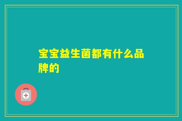 宝宝益生菌都有什么品牌的