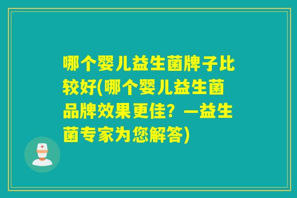 哪个婴儿益生菌牌子比较好(哪个婴儿益生菌品牌效果更佳？—益生菌专家为您解答)