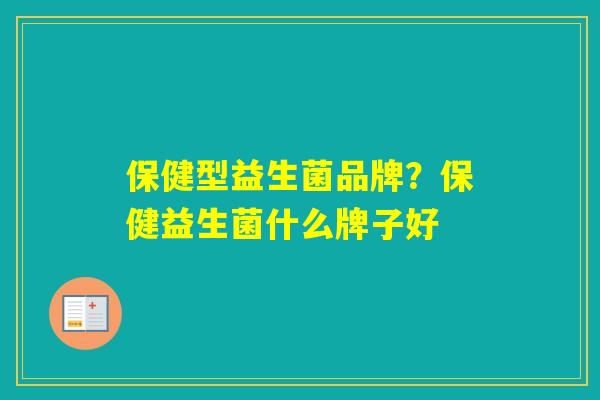 保健型益生菌品牌？保健益生菌什么牌子好
