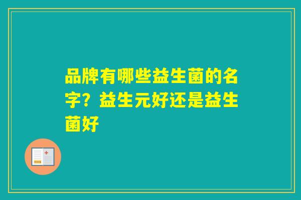 品牌有哪些益生菌的名字？益生元好还是益生菌好