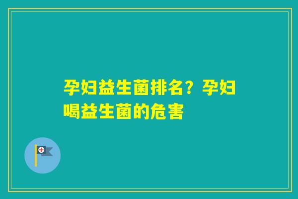 孕妇益生菌排名？孕妇喝益生菌的危害