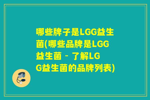 哪些牌子是LGG益生菌(哪些品牌是LGG益生菌 - 了解LGG益生菌的品牌列表)