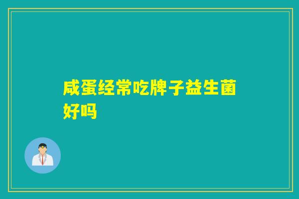咸蛋经常吃牌子益生菌好吗