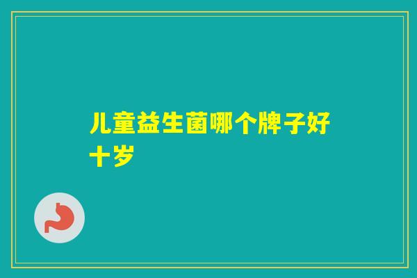 儿童益生菌哪个牌子好十岁