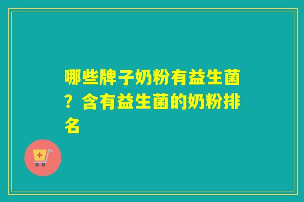哪些牌子奶粉有益生菌？含有益生菌的奶粉排名