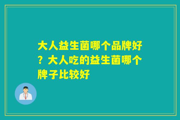大人益生菌哪个品牌好？大人吃的益生菌哪个牌子比较好