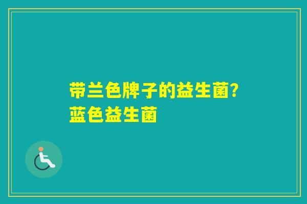带兰色牌子的益生菌？蓝色益生菌