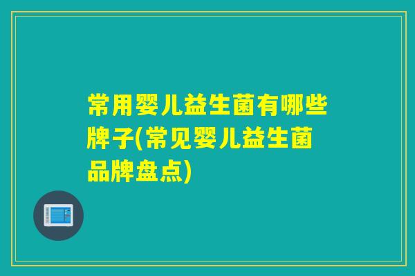 常用婴儿益生菌有哪些牌子(常见婴儿益生菌品牌盘点)