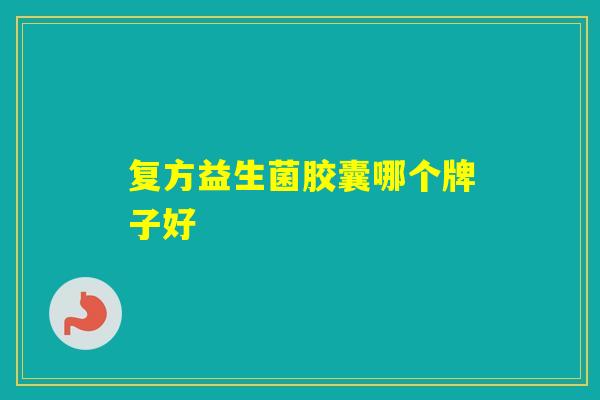 复方益生菌胶囊哪个牌子好