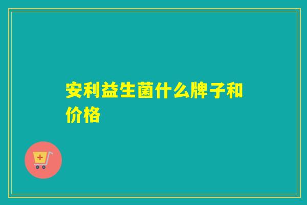 安利益生菌什么牌子和价格