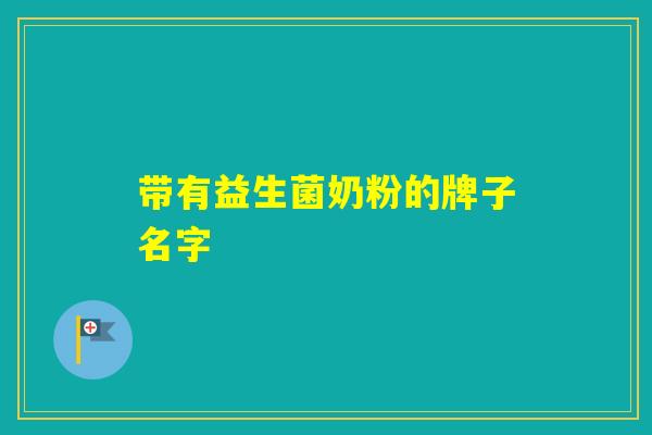 带有益生菌奶粉的牌子名字 带有益生菌奶粉的牌子名字