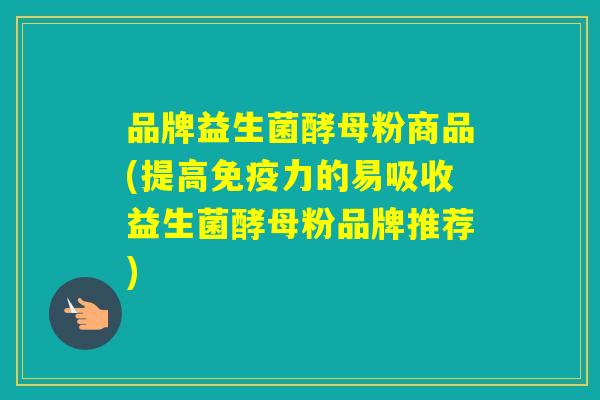 品牌益生菌酵母粉商品(提高力的易吸收益生菌酵母粉品牌推荐) 品牌益生菌酵母粉商品(提高力的易吸收益生菌酵母粉品牌推荐)