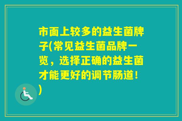 市面上较多的益生菌牌子(常见益生菌品牌一览，选择正确的益生菌才能更好的调节肠道！)
