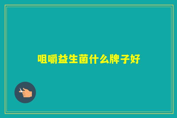 咀嚼益生菌什么牌子好 咀嚼益生菌什么牌子好