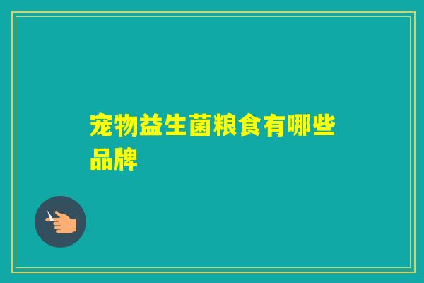 宠物益生菌粮食有哪些品牌