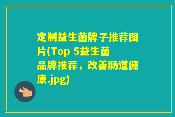 定制益生菌牌子推荐图片(Top 5益生菌品牌推荐，改善肠道健康.jpg)
