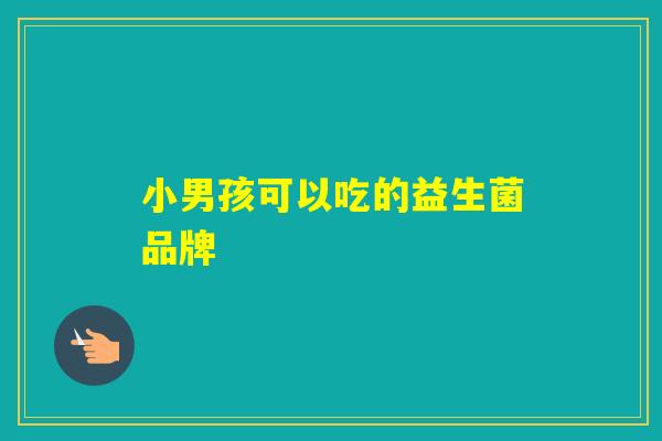 小男孩可以吃的益生菌品牌 小男孩可以吃的益生菌品牌