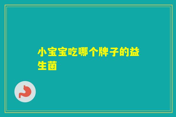 小宝宝吃哪个牌子的益生菌 小宝宝吃哪个牌子的益生菌