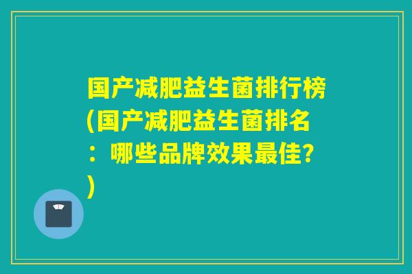 国产益生菌排行榜(国产益生菌排名:哪些品牌效果佳?) 国产益生菌排行榜(国产益生菌排名:哪些品牌效果佳?)