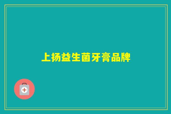 上扬益生菌牙膏品牌