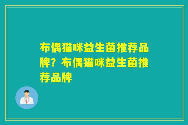布偶猫咪益生菌推荐品牌?布偶猫咪益生菌推荐品牌 布偶猫咪益生菌推荐品牌?布偶猫咪益生菌推荐品牌