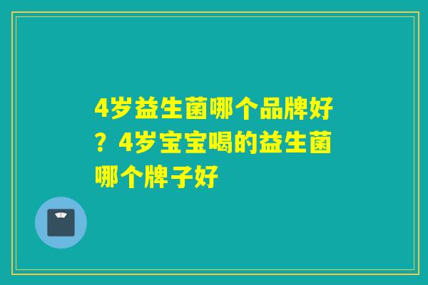 4岁益生菌哪个品牌好？4岁宝宝喝的益生菌哪个牌子好