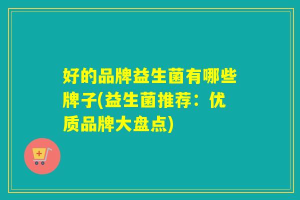 好的品牌益生菌有哪些牌子(益生菌推荐：优质品牌大盘点)