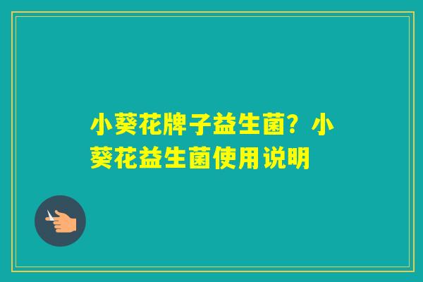 小葵花牌子益生菌？小葵花益生菌使用说明