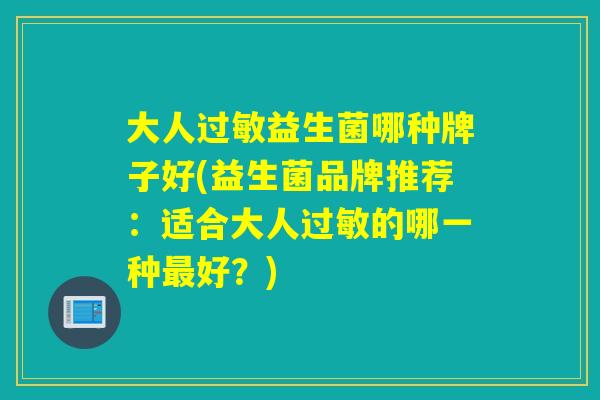 大人益生菌哪种牌子好(益生菌品牌推荐：适合大人的哪一种好？)