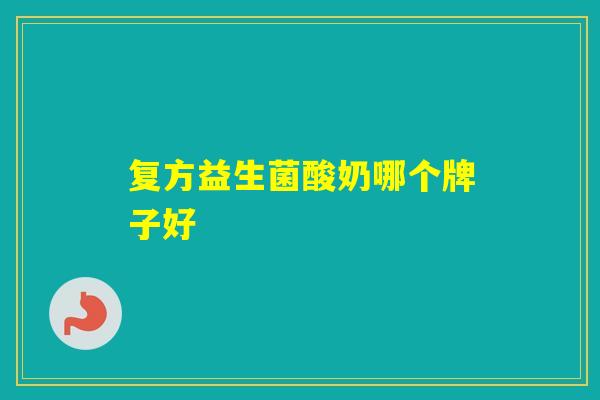 复方益生菌酸奶哪个牌子好