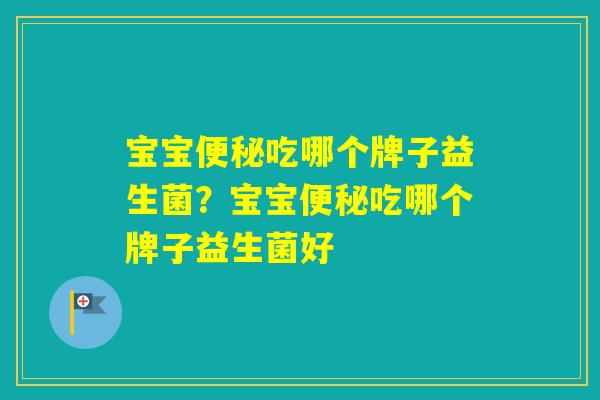 宝宝吃哪个牌子益生菌?宝宝吃哪个牌子益生菌好 宝宝吃哪个牌子益生菌?宝宝吃哪个牌子益生菌好