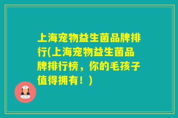 上海宠物益生菌品牌排行(上海宠物益生菌品牌排行榜，你的毛孩子值得拥有！)