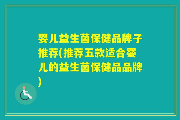 婴儿益生菌保健品牌子推荐(推荐五款适合婴儿的益生菌保健品品牌)