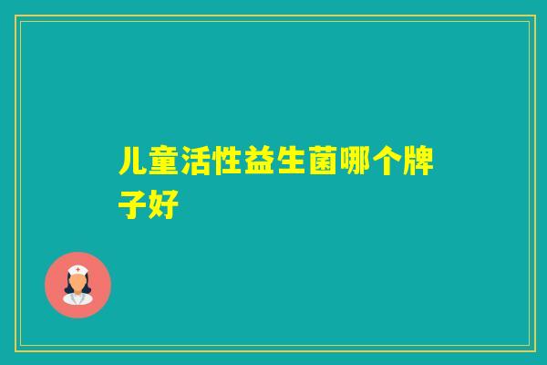 儿童活性益生菌哪个牌子好